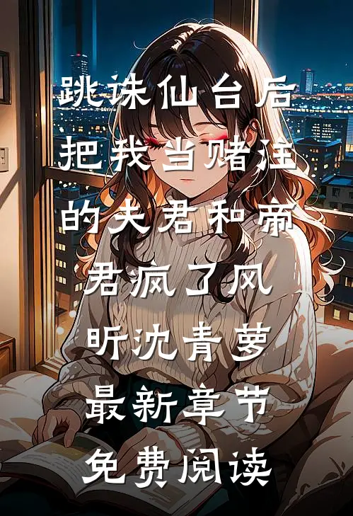 跳诛仙台后，把我当赌注的夫君和帝君疯了风昕沈青萝最新章节免费阅读