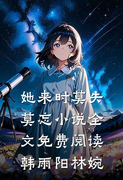 她来时莫失莫忘小说全文免费阅读韩雨阳林婉