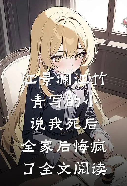 江景澜江竹青写的小说我死后，全家后悔疯了全文阅读