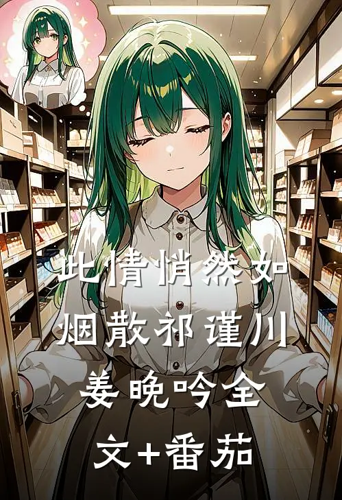 此情悄然如烟散祁谨川姜晚吟全文+番茄