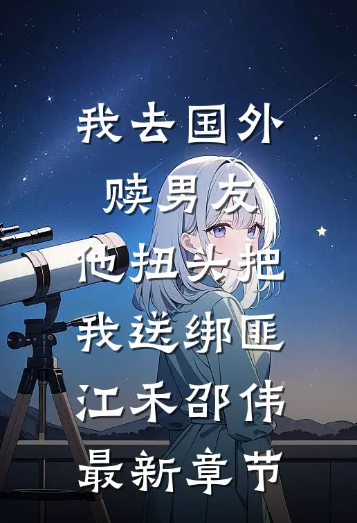 我去国外赎男友，他扭头把我送绑匪江禾邵伟最新章节