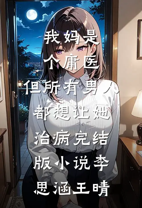 我妈是个庸医，但所有男人都想让她治病完结版小说李思涵王晴