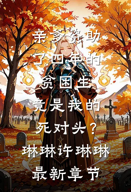 亲爹资助了四年的贫困生，竟是我的死对头？琳琳许琳琳最新章节