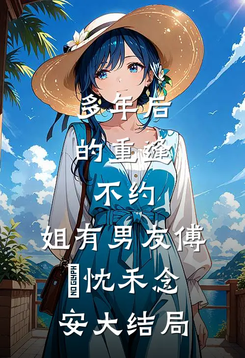 多年后的重逢，不约，姐有男友傅璟忱禾念安大结局