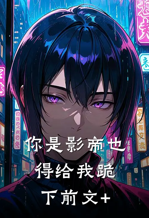 你是影帝也得给我跪下前文+