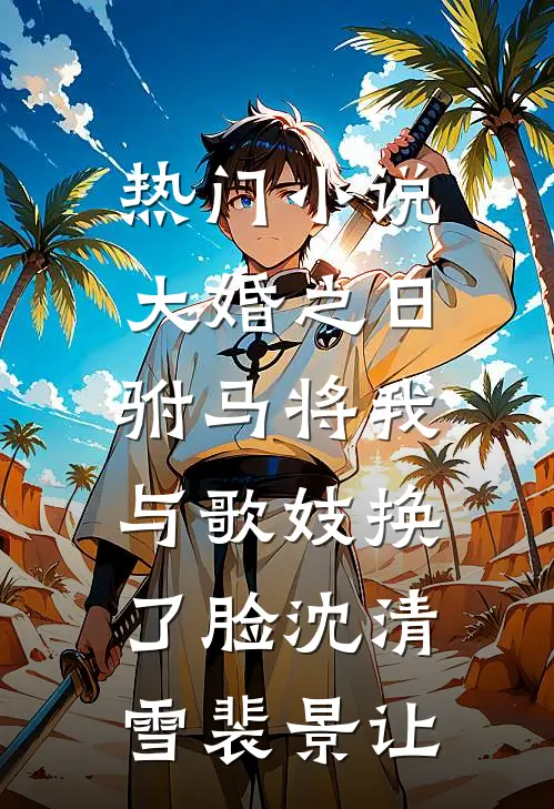 热门小说大婚之日，驸马将我与歌妓换了脸沈清雪裴景让