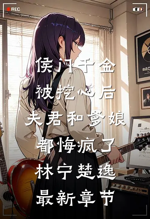 侯门千金被挖心后，夫君和爹娘都悔疯了林宁楚逸最新章节
