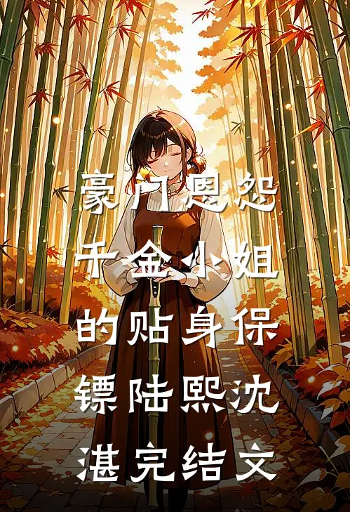 豪门恩怨：千金小姐的贴身保镖陆熙沈湛完结文