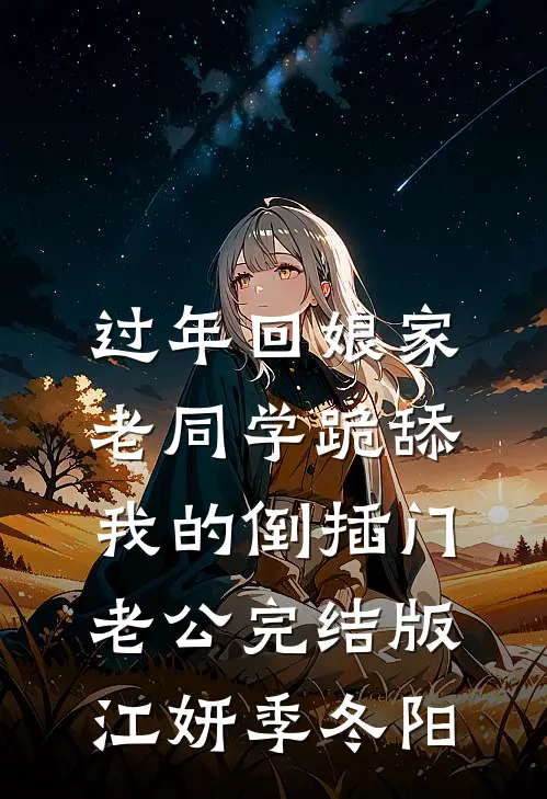 过年回娘家，老同学跪舔我的倒插门老公完结版江妍季冬阳