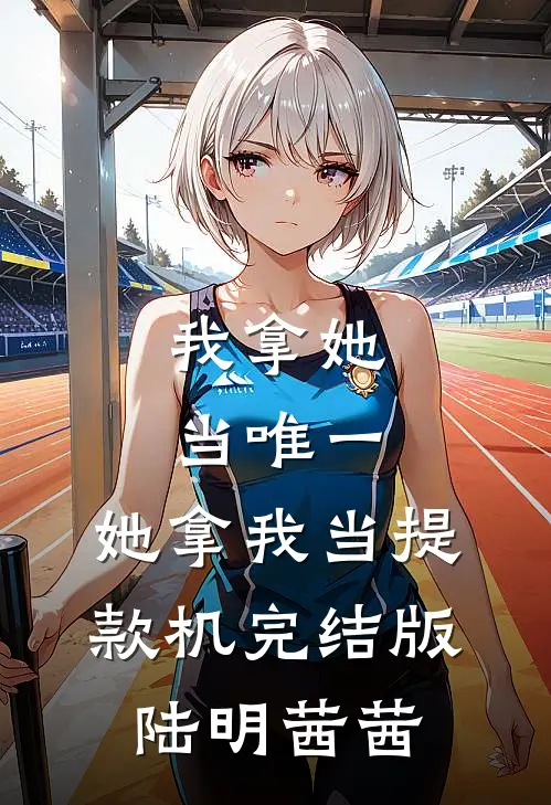 我拿她当唯一，她拿我当提款机完结版陆明茜茜