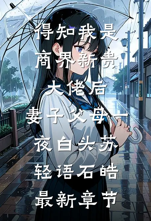 得知我是商界新贵大佬后，妻子父母一夜白头苏轻语石皓最新章节