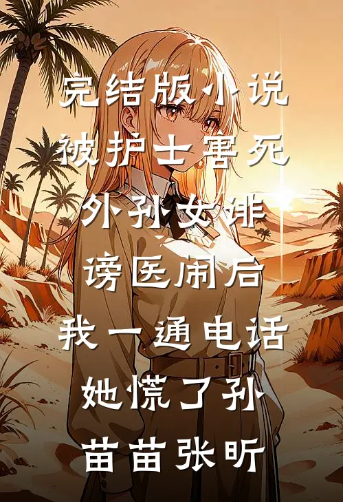 完结版小说被护士害死外孙女诽谤医闹后，我一通电话她慌了孙苗苗张昕