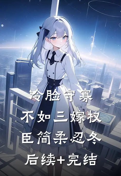 冷脸守寡，不如三嫁权臣简柔忍冬后续+完结