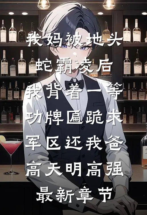 我妈被地头蛇霸凌后，我背着一等功牌匾跪求军区还我爸高天明高强最新章节