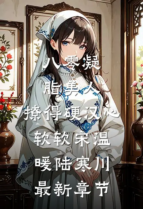 八零凝脂美人，撩得硬汉心软软宋温暖陆寒川最新章节