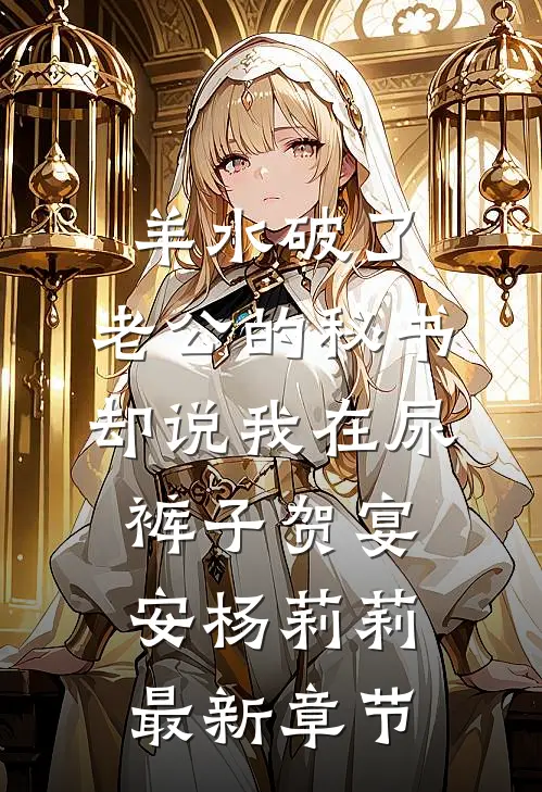 羊水破了，老公的秘书却说我在尿裤子贺宴安杨莉莉最新章节
