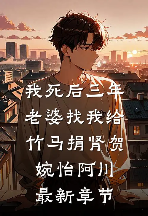 我死后三年，老婆找我给竹马捐肾贺婉怡阿川最新章节