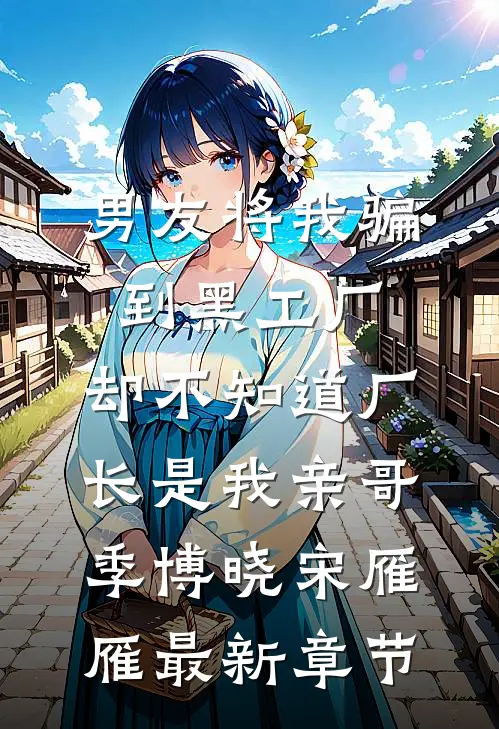 男友将我骗到黑工厂，却不知道厂长是我亲哥季博晓宋雁雁最新章节