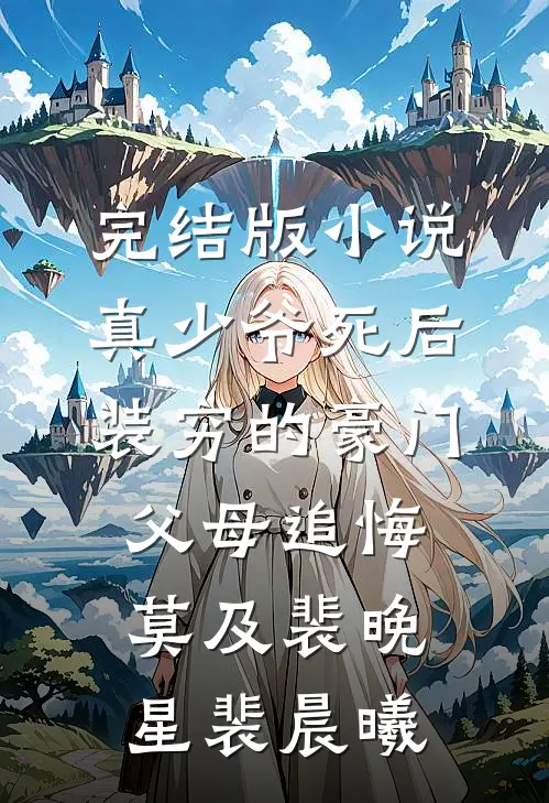完结版小说真少爷死后，装穷的豪门父母追悔莫及裴晚星裴晨曦