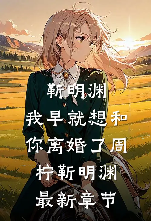 靳明渊，我早就想和你离婚了周柠靳明渊最新章节