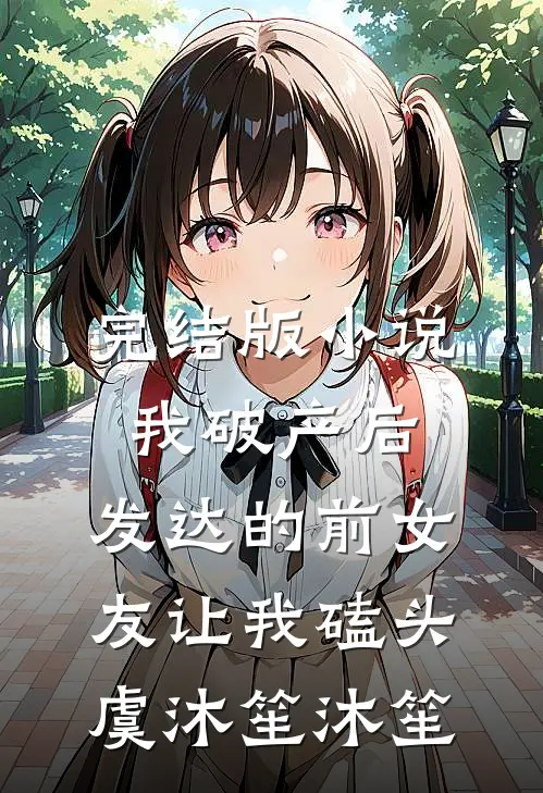 完结版小说我破产后，发达的前女友让我磕头虞沐笙沐笙