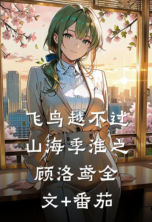 飞鸟越不过山海季淮之顾洛鸢全文+番茄