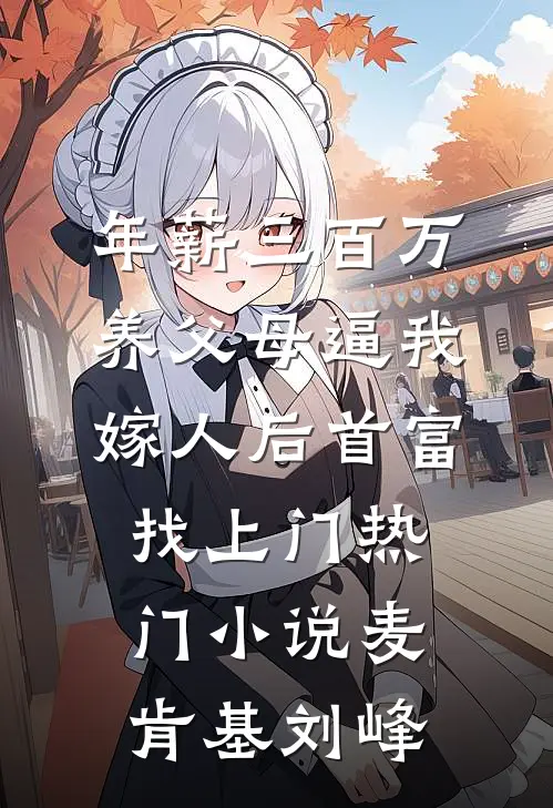 年薪三百万，养父母逼我嫁人后首富找上门热门小说麦肯基刘峰