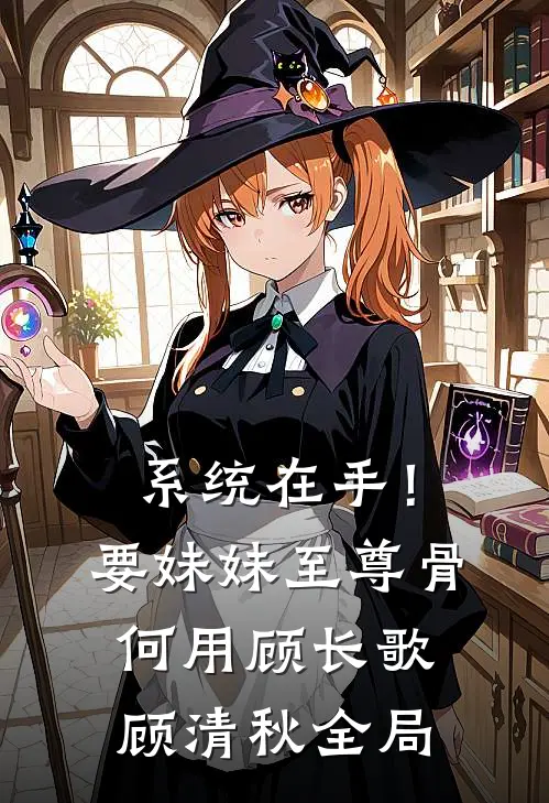 系统在手！要妹妹至尊骨何用顾长歌顾清秋全局