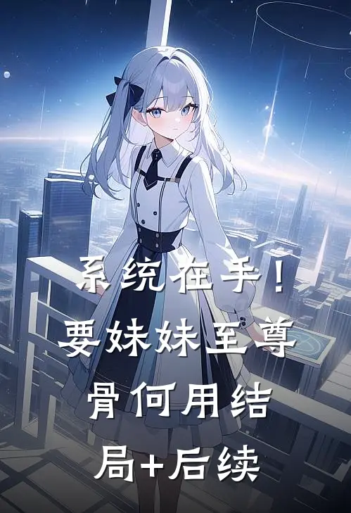 系统在手！要妹妹至尊骨何用结局+后续