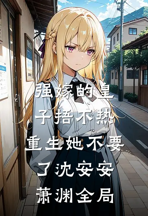 强嫁的皇子捂不热，重生她不要了沈安安萧渊全局