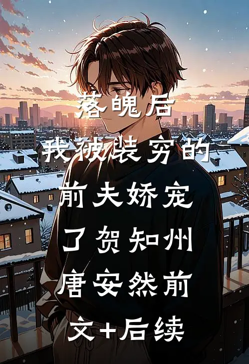 落魄后，我被装穷的前夫娇宠了贺知州唐安然前文+后续