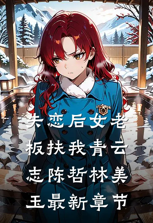 失恋后女老板扶我青云志陈哲林美玉最新章节