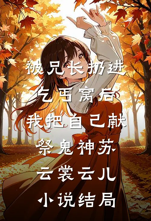 被兄长扔进乞丐窝后，我把自己献祭鬼神苏云裳云儿小说结局