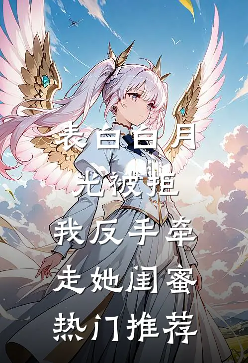 表白白月光被拒，我反手牵走她闺蜜热门推荐