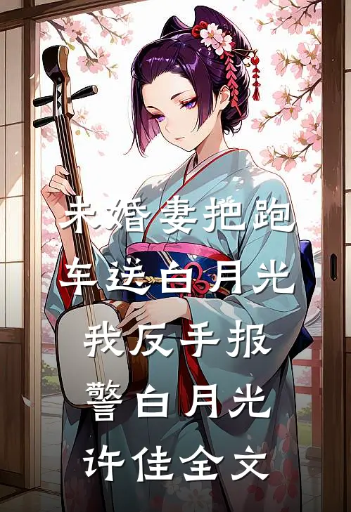 未婚妻把跑车送白月光，我反手报警白月光许佳全文