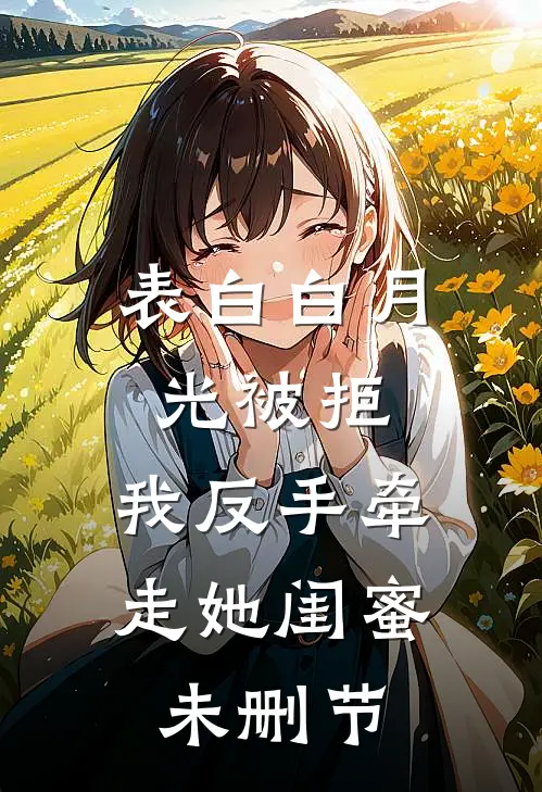 表白白月光被拒，我反手牵走她闺蜜未删节