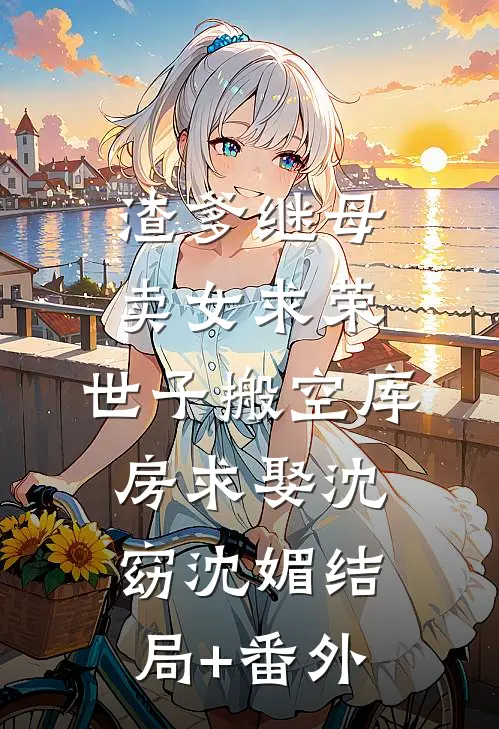 渣爹继母卖女求荣，世子搬空库房求娶沈窈沈媚结局+番外