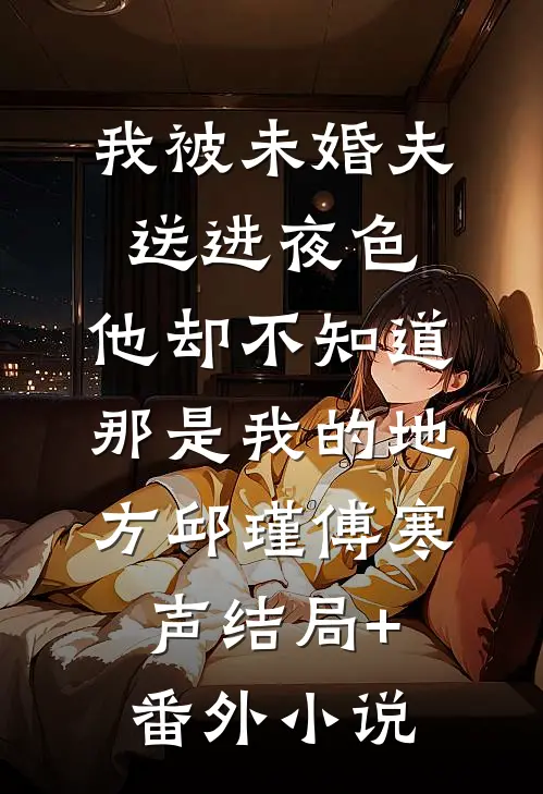 我被未婚夫送进夜色，他却不知道那是我的地方邱瑾傅寒声结局+番外小说