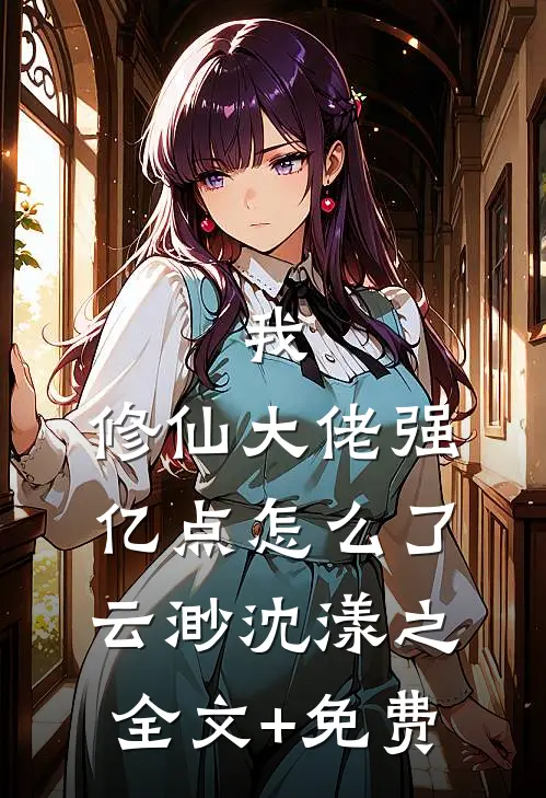 我，修仙大佬强亿点怎么了云渺沈漾之全文+免费