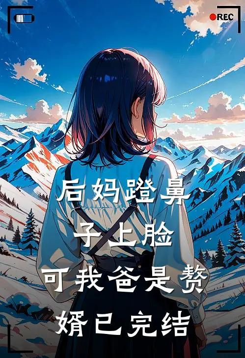 后妈蹬鼻子上脸，可我爸是赘婿已完结