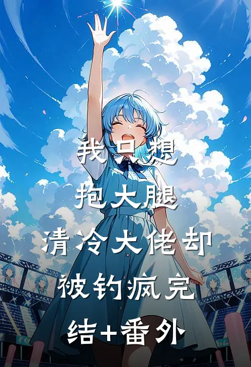 我只想抱大腿，清冷大佬却被钓疯完结+番外