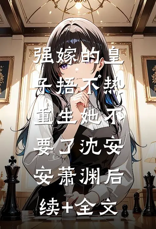 强嫁的皇子捂不热，重生她不要了沈安安萧渊后续+全文