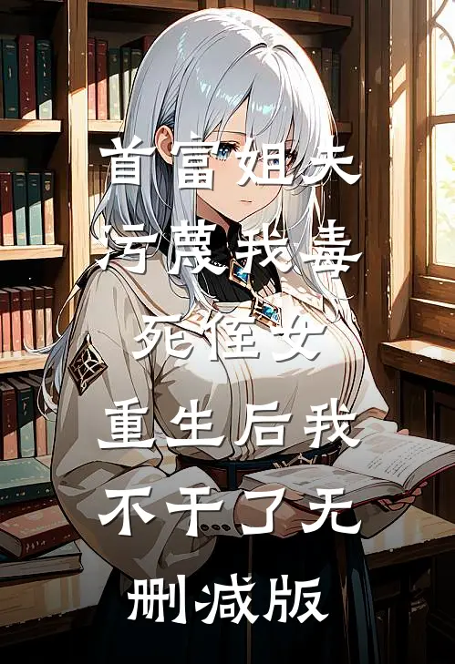 首富姐夫污蔑我毒死侄女，重生后我不干了无删减版