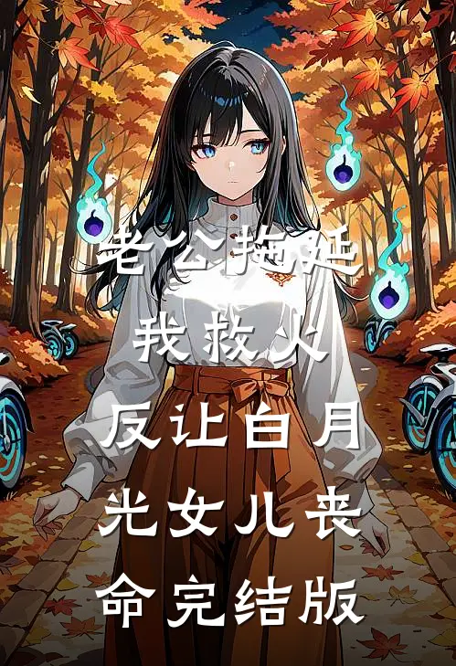 老公拖延我救火，反让白月光女儿丧命完结版