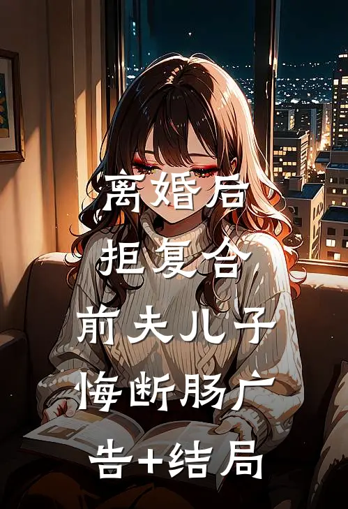 离婚后拒复合：前夫儿子悔断肠广告+结局