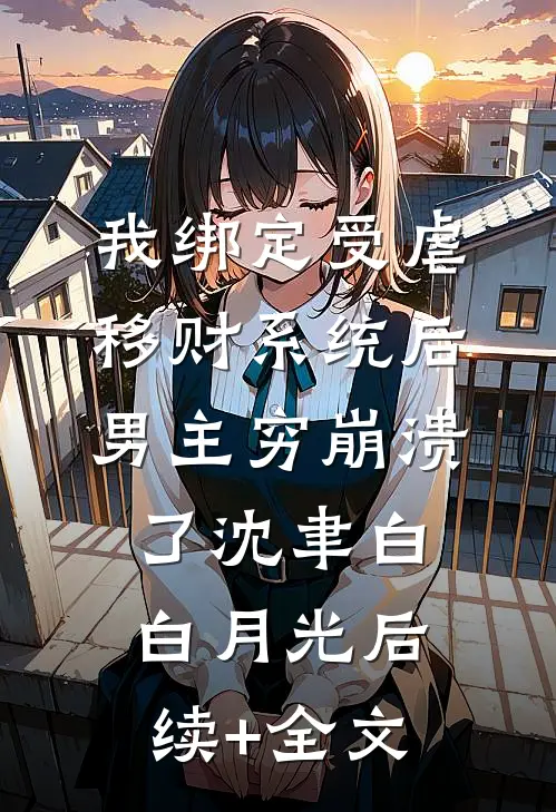 我绑定受虐移财系统后，男主穷崩溃了沈聿白白月光后续+全文