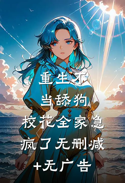 重生不当舔狗，校花全家急疯了无删减+无广告
