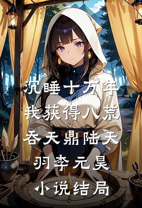沉睡十万年，我获得八荒吞天鼎陆天羽李元昊小说结局