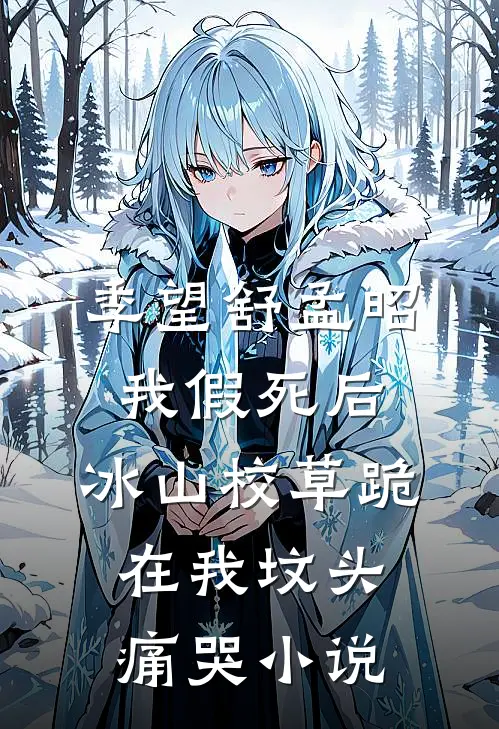 季望舒孟昭我假死后，冰山校草跪在我坟头痛哭小说