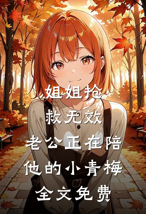 姐姐抢救无效，老公正在陪他的小青梅全文免费